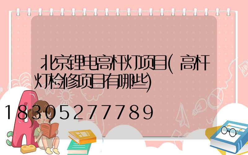 北京锂电高杆灯项目(高杆灯检修项目有哪些)
