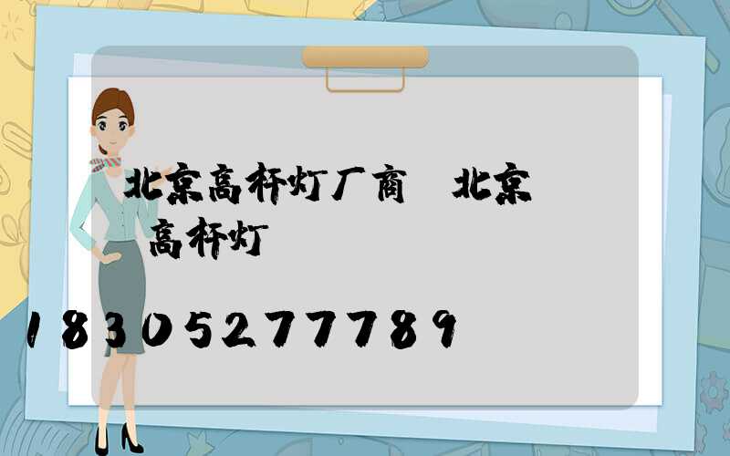 北京高杆灯厂商(北京led高杆灯)