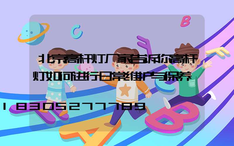 北京高杆灯厂家告诉你高杆灯如何进行日常维护与保养