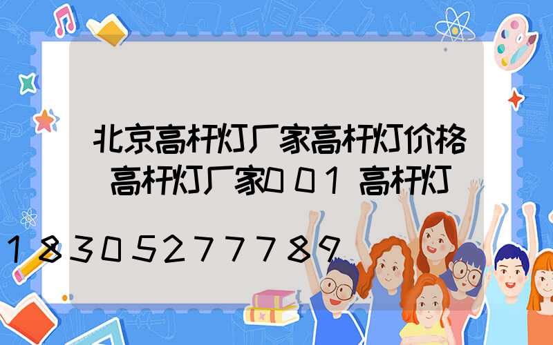 北京高杆灯厂家高杆灯价格(高杆灯厂家001高杆灯)