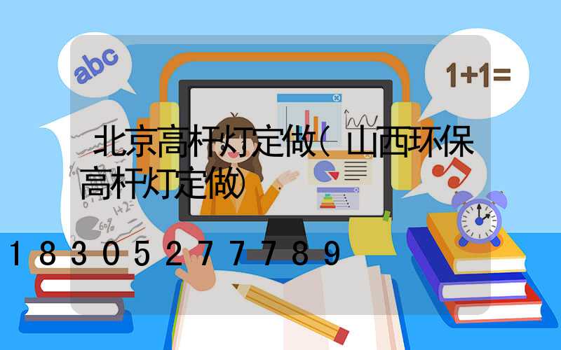 北京高杆灯定做(山西环保高杆灯定做)