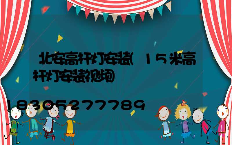 北安高杆灯安装(15米高杆灯安装视频)