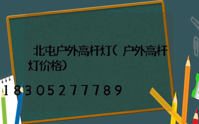 北屯户外高杆灯(户外高杆灯价格)