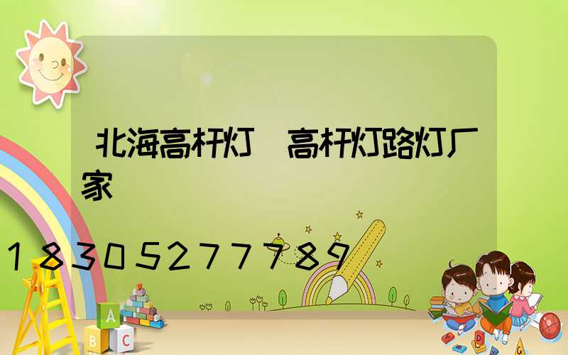 北海高杆灯(高杆灯路灯厂家)