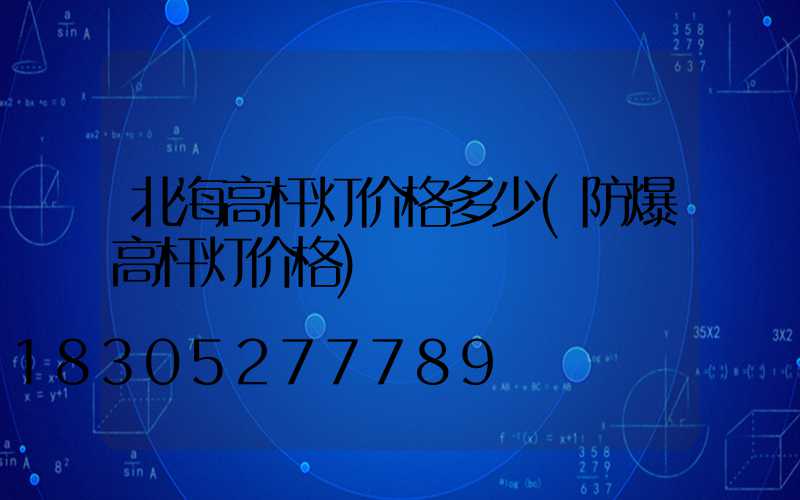 北海高杆灯价格多少(防爆高杆灯价格)