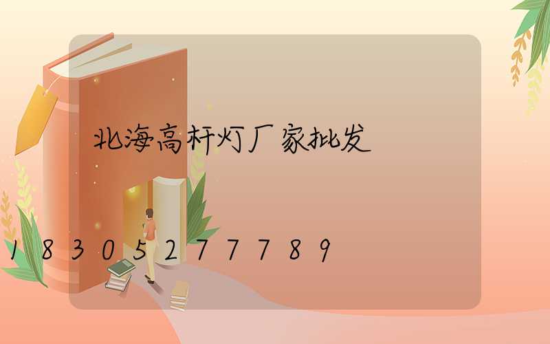 北海高杆灯厂家批发