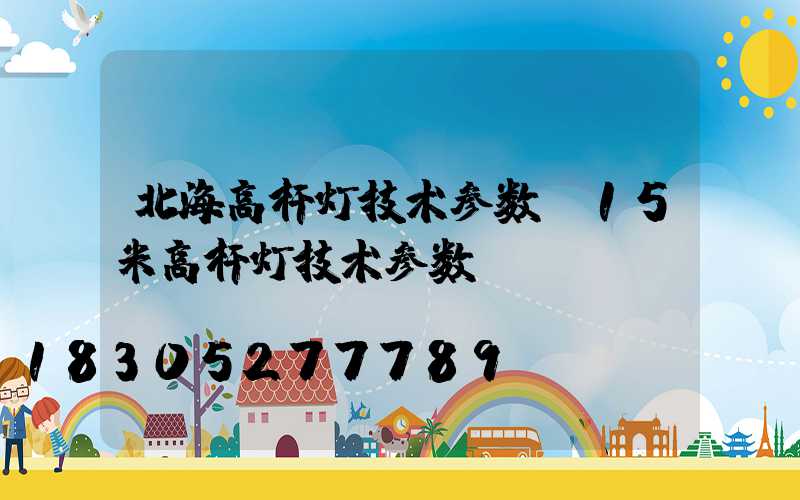 北海高杆灯技术参数(15米高杆灯技术参数)