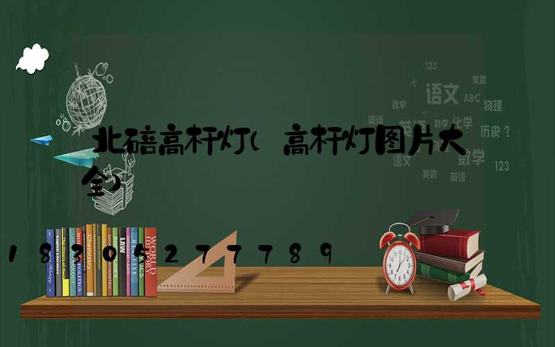 北碚高杆灯(高杆灯图片大全)