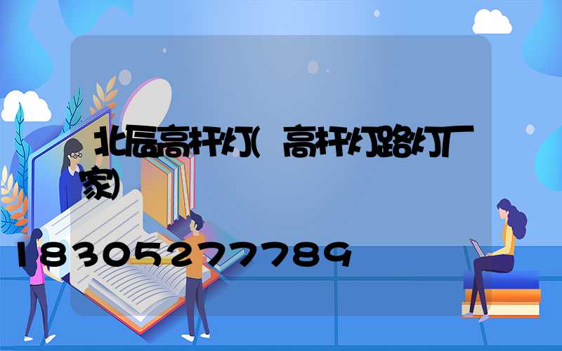 北辰高杆灯(高杆灯路灯厂家)