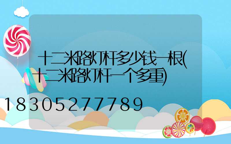 十二米路灯杆多少钱一根(十二米路灯杆一个多重)