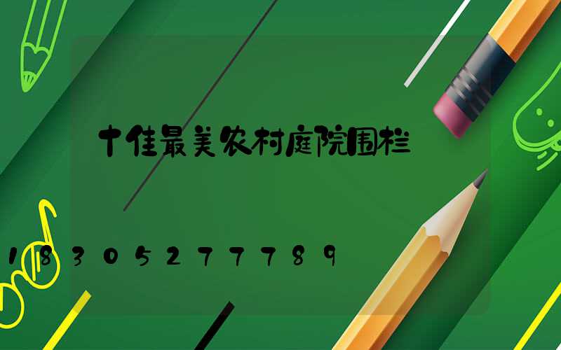 十佳最美农村庭院围栏
