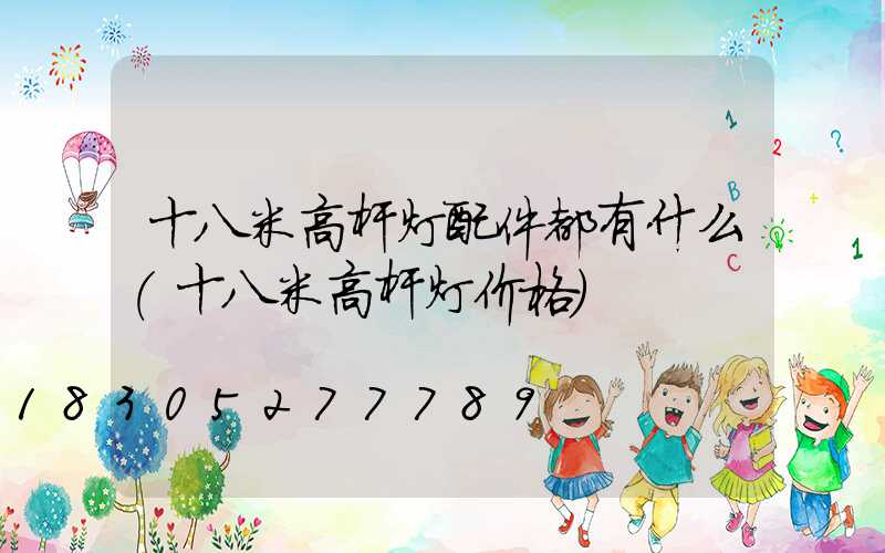 十八米高杆灯配件都有什么(十八米高杆灯价格)