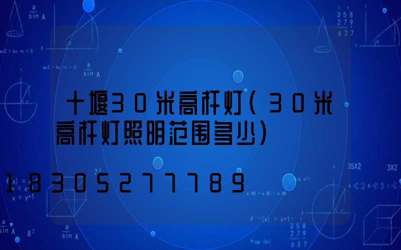 十堰30米高杆灯(30米高杆灯照明范围多少)