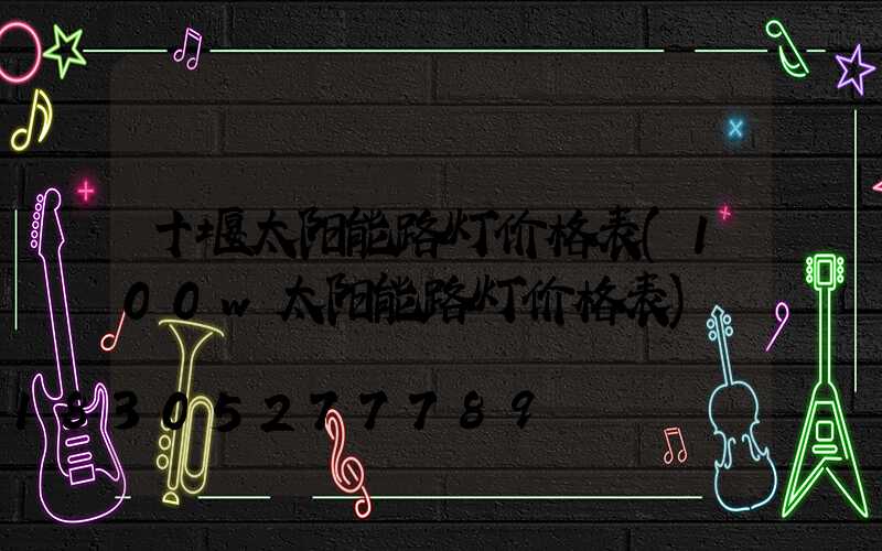 十堰太阳能路灯价格表(100w太阳能路灯价格表)