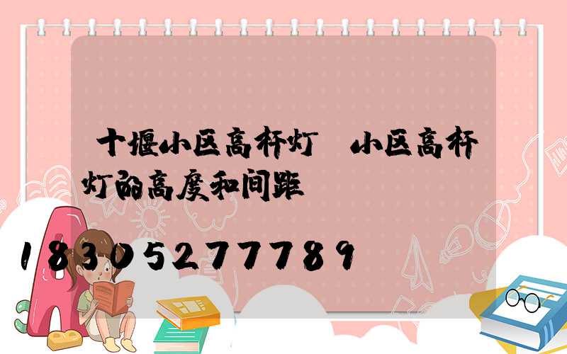 十堰小区高杆灯(小区高杆灯的高度和间距)