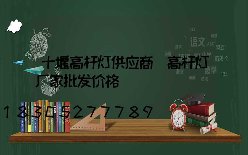 十堰高杆灯供应商(高杆灯厂家批发价格)
