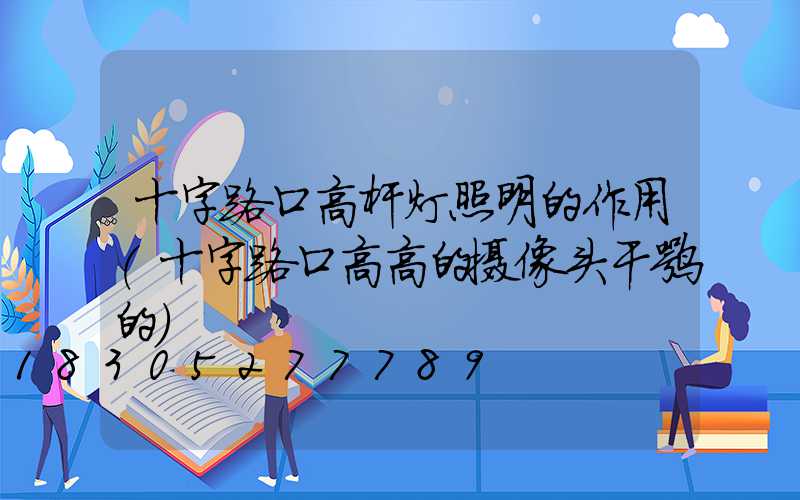 十字路口高杆灯照明的作用(十字路口高高的摄像头干嘛的)