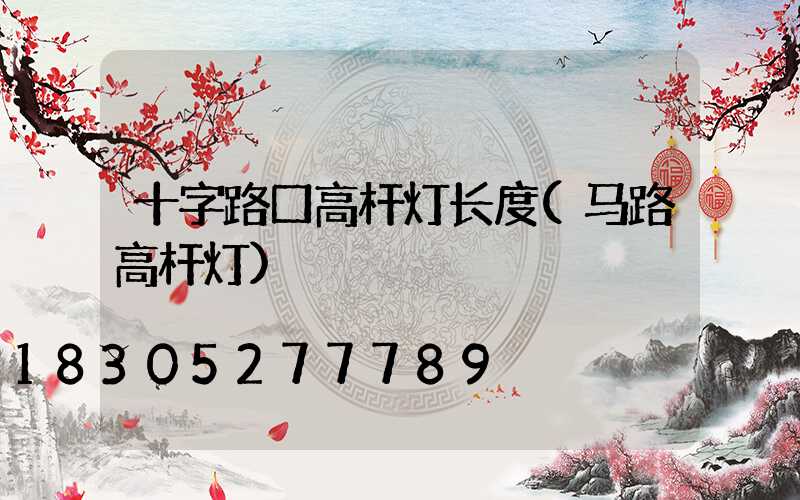 十字路口高杆灯长度(马路高杆灯)