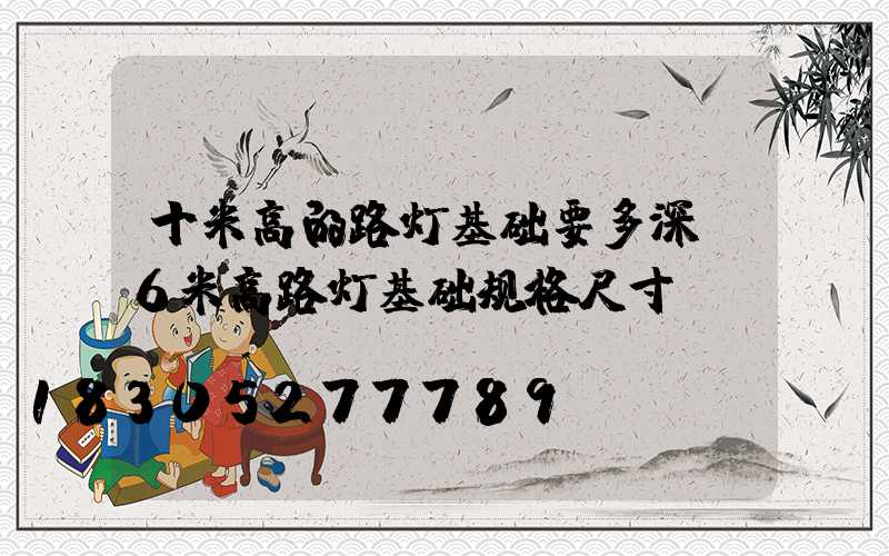 十米高的路灯基础要多深(6米高路灯基础规格尺寸)