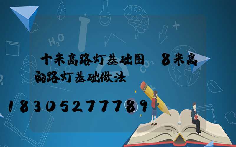 十米高路灯基础图(8米高的路灯基础做法)
