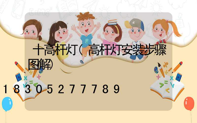 十高杆灯(高杆灯安装步骤图解)