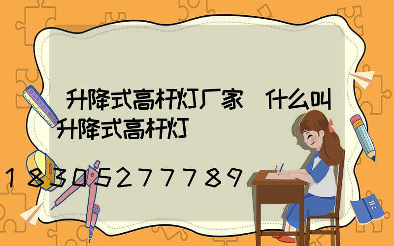 升降式高杆灯厂家(什么叫升降式高杆灯)