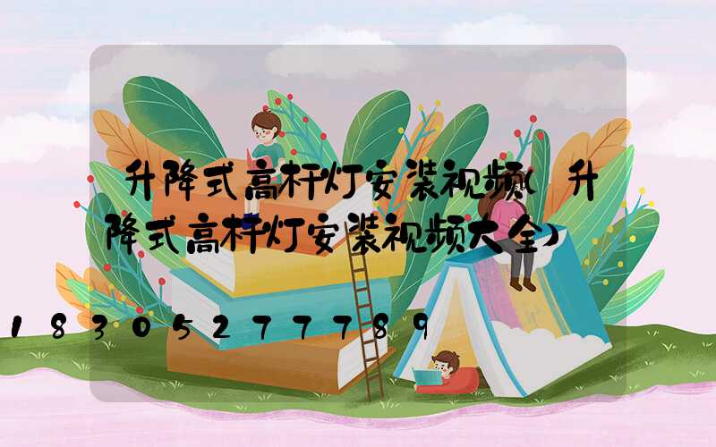 升降式高杆灯安装视频(升降式高杆灯安装视频大全)