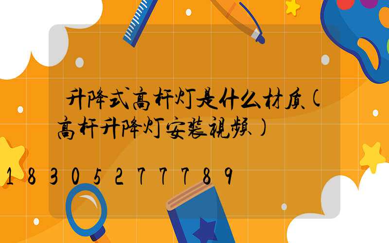 升降式高杆灯是什么材质(高杆升降灯安装视频)