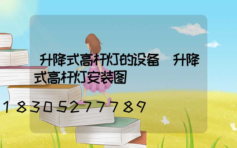 升降式高杆灯的设备(升降式高杆灯安装图)