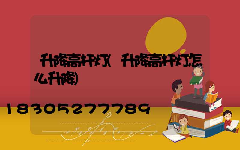 升降高杆灯(升降高杆灯怎么升降)