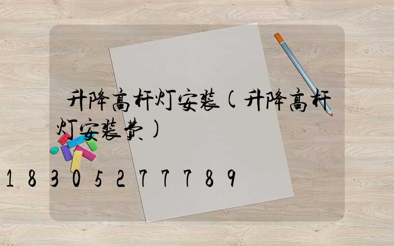 升降高杆灯安装(升降高杆灯安装费)