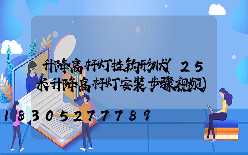 升降高杆灯挂钩形状(25米升降高杆灯安装步骤视频)