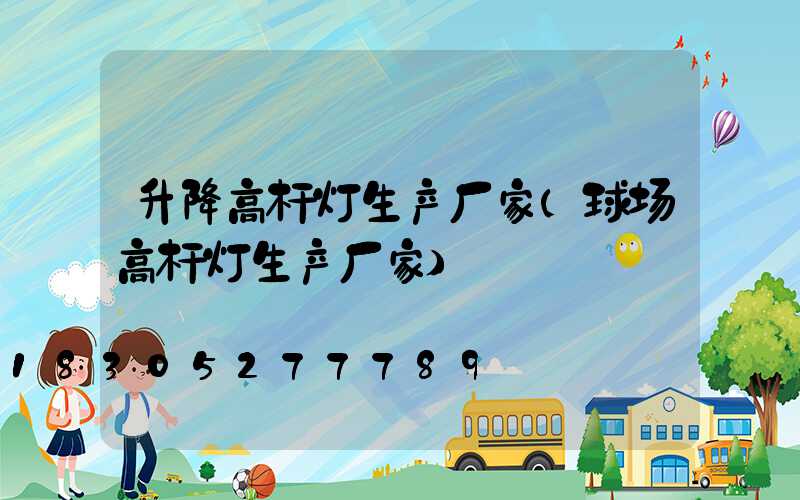 升降高杆灯生产厂家(球场高杆灯生产厂家)