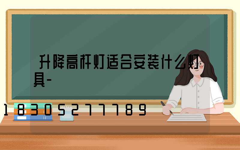 升降高杆灯适合安装什么灯具-