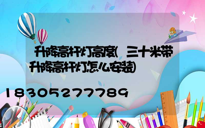 升降高杆灯高度(三十米带升降高杆灯怎么安装)