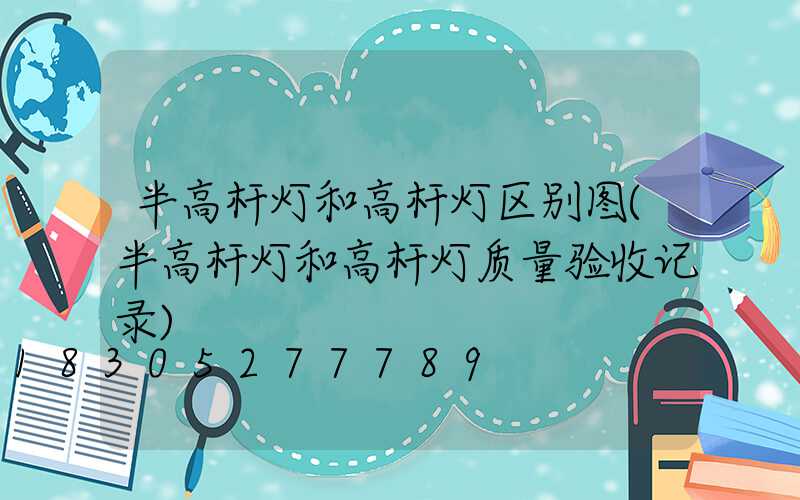 半高杆灯和高杆灯区别图(半高杆灯和高杆灯质量验收记录)