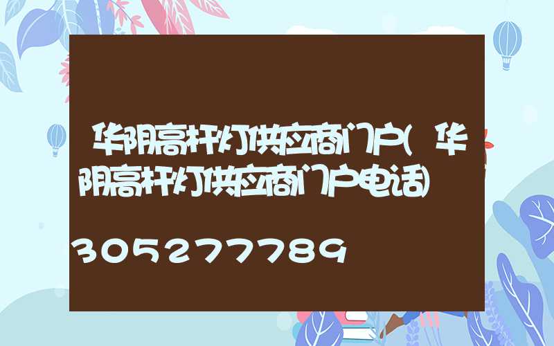 华阴高杆灯供应商门户(华阴高杆灯供应商门户电话)