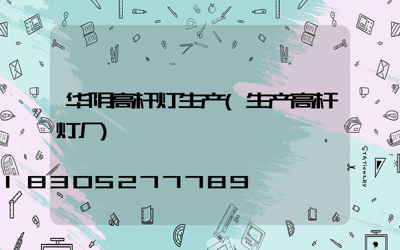 华阴高杆灯生产(生产高杆灯厂)