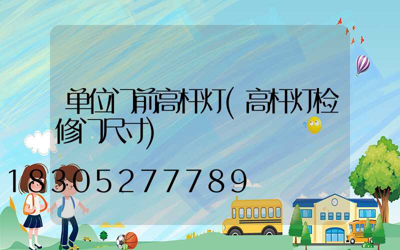 单位门前高杆灯(高杆灯检修门尺寸)