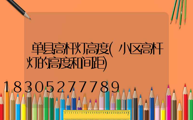 单县高杆灯高度(小区高杆灯的高度和间距)