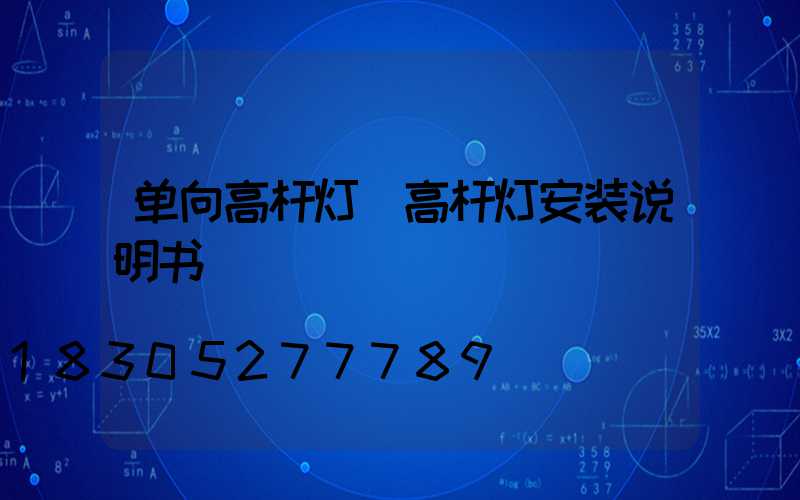 单向高杆灯(高杆灯安装说明书)