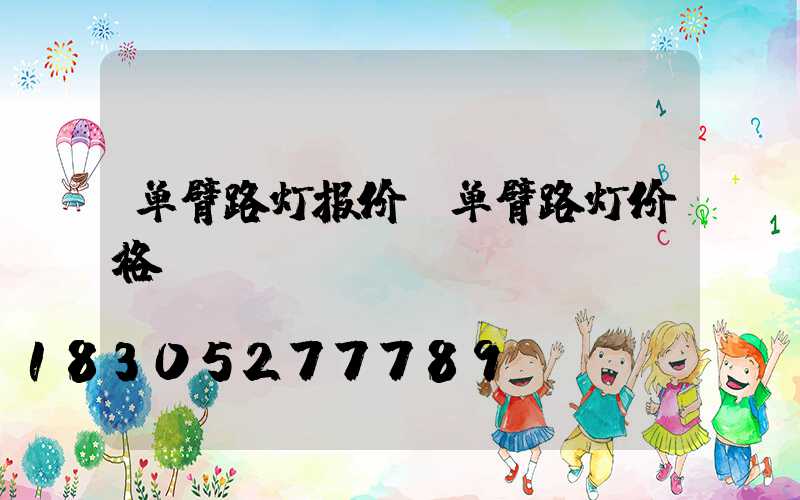 单臂路灯报价(单臂路灯价格)