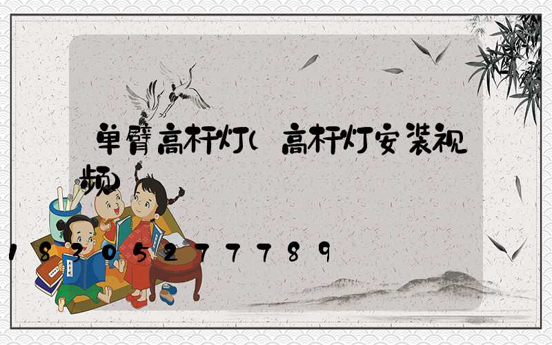 单臂高杆灯(高杆灯安装视频)