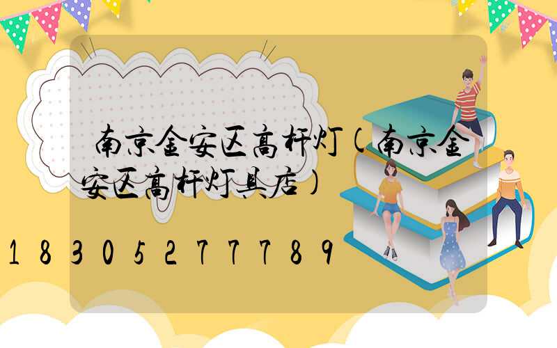 南京金安区高杆灯(南京金安区高杆灯具店)