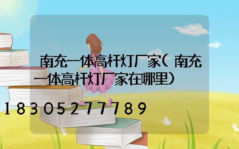 南充一体高杆灯厂家(南充一体高杆灯厂家在哪里)