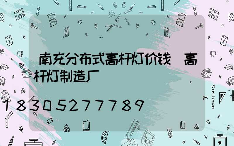 南充分布式高杆灯价钱(高杆灯制造厂)