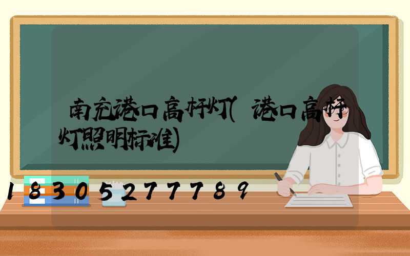 南充港口高杆灯(港口高杆灯照明标准)