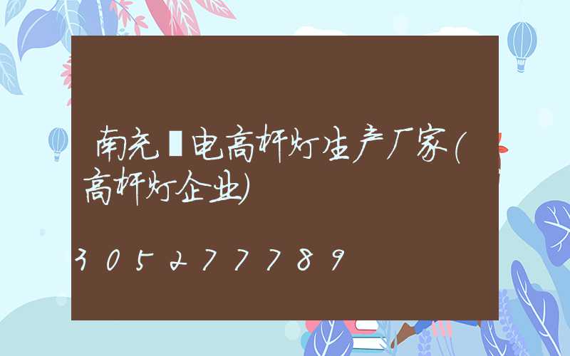 南充锂电高杆灯生产厂家(高杆灯企业)