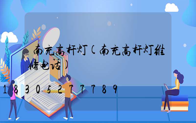 南充高杆灯(南充高杆灯维修电话)
