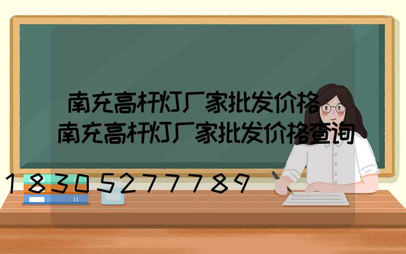 南充高杆灯厂家批发价格(南充高杆灯厂家批发价格查询)